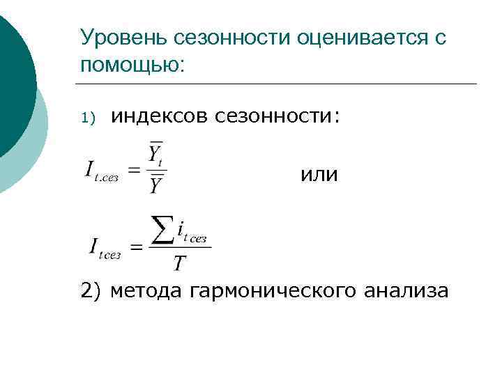  Уровень сезонности оценивается с помощью: 1) индексов сезонности: или 2) метода гармонического анализа