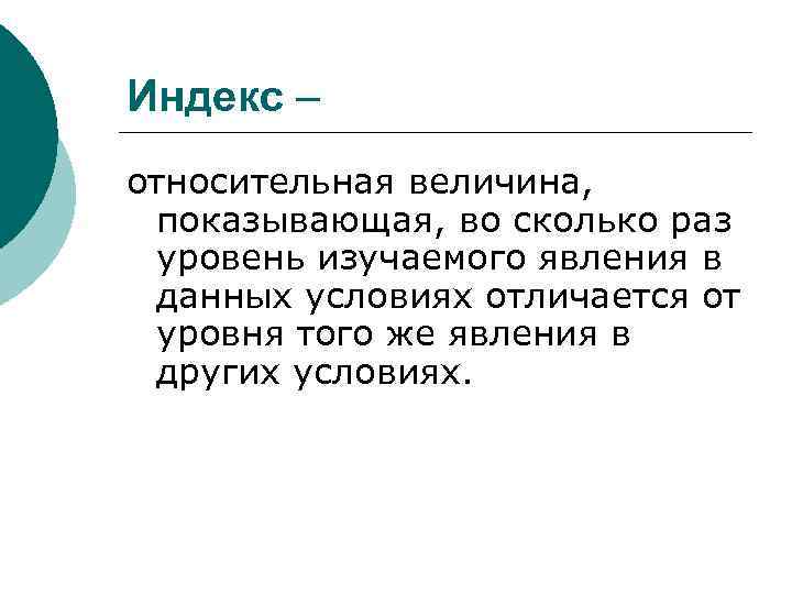 Индекс – относительная величина, показывающая, во сколько раз уровень изучаемого явления в данных условиях