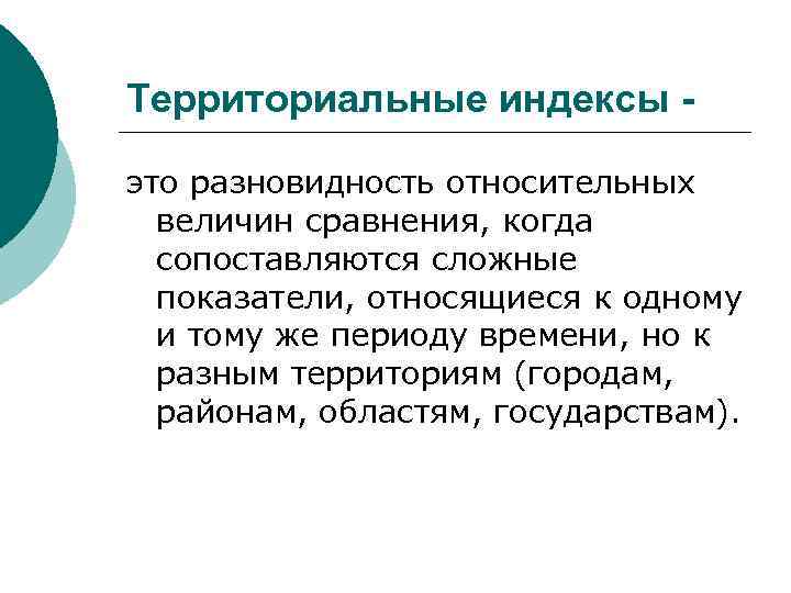 Территориальные индексы это разновидность относительных величин сравнения, когда сопоставляются сложные показатели, относящиеся к одному