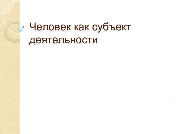 Человек как субъект деятельности . 