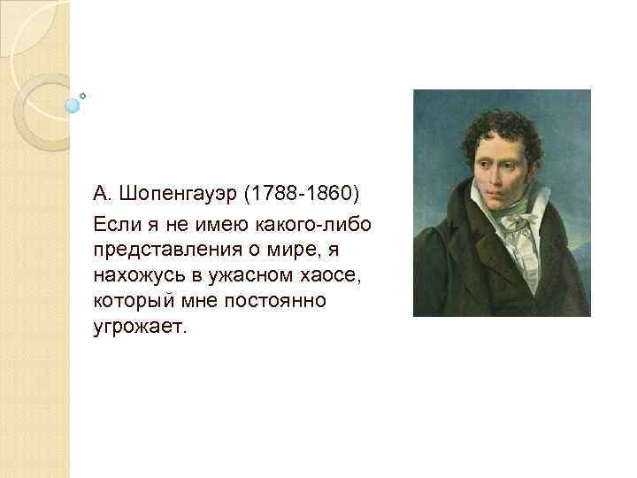 А. Шопенгауэр (1788 -1860) Если я не имею какого-либо представления о мире, я нахожусь
