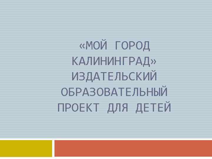  «МОЙ ГОРОД КАЛИНИНГРАД» ИЗДАТЕЛЬСКИЙ ОБРАЗОВАТЕЛЬНЫЙ ПРОЕКТ ДЛЯ ДЕТЕЙ 