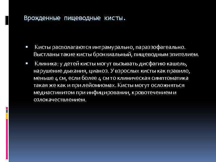 Врожденные пищеводные кисты. Кисты располагаются интрамурально, параэзофагеально. Выстланы такие кисты бронхиальный, пищеводным эпителием. Клиника: