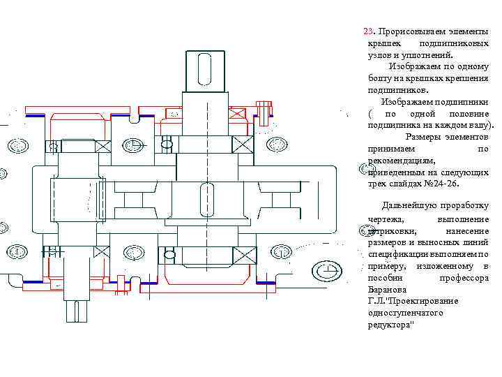 23. Прорисовываем элементы крышек подшипниковых узлов и уплотнений. Изображаем по одному болту на крышках