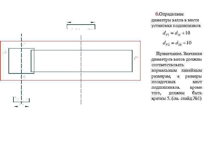 6. Определяем диаметры валов в месте установки подшипников Примечание. Значения диаметров валов должны соответствовать