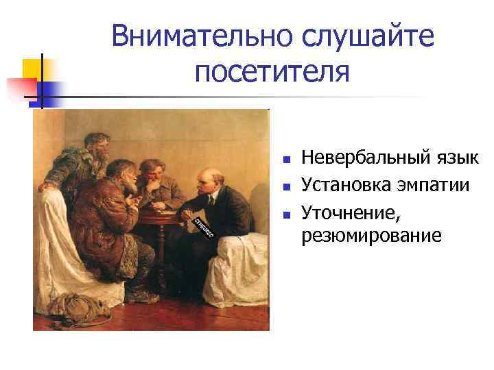 Внимательно слушайте посетителя n n n Невербальный язык Установка эмпатии Уточнение, резюмирование 