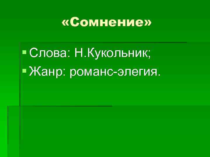  «Сомнение» § Слова: Н. Кукольник; § Жанр: романс-элегия. 