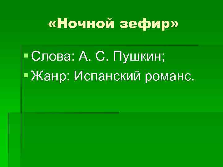 «Ночной зефир» § Слова: А. С. Пушкин; § Жанр: Испанский романс. 