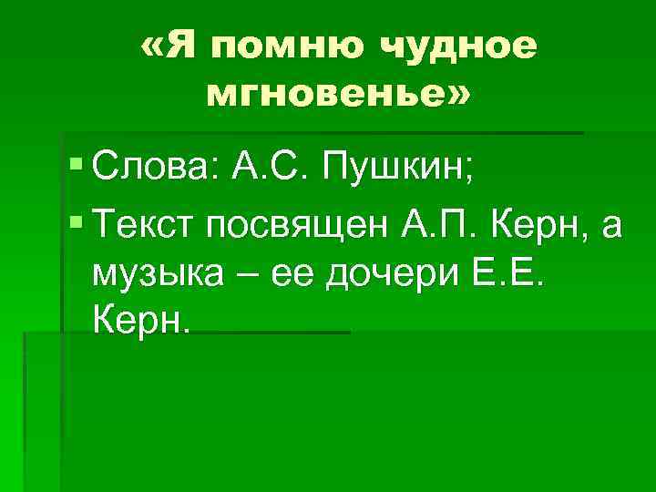  «Я помню чудное мгновенье» § Слова: А. С. Пушкин; § Текст посвящен А.