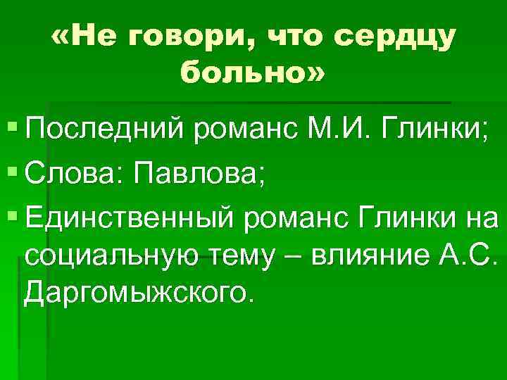  «Не говори, что сердцу больно» § Последний романс М. И. Глинки; § Слова:
