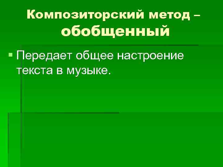 Композиторский метод – обобщенный § Передает общее настроение текста в музыке. 