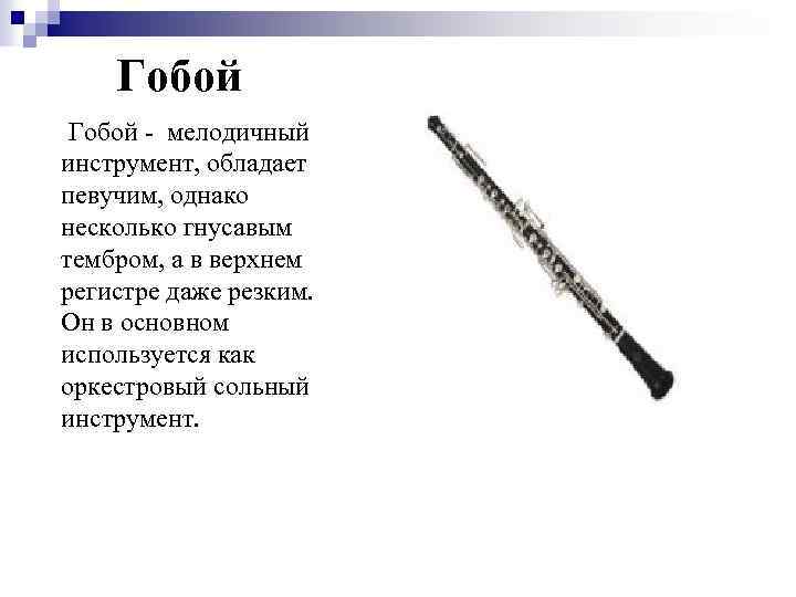 Гобой - мелодичный инструмент, обладает певучим, однако несколько гнусавым тембром, а в верхнем регистре