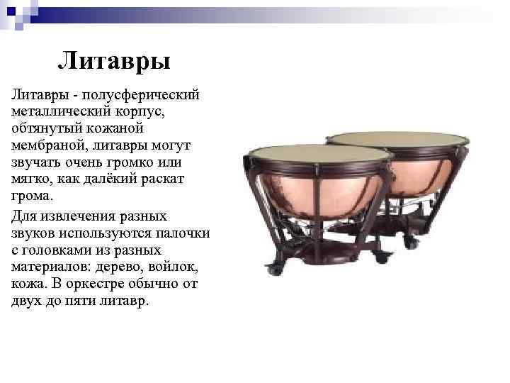 Литавры - полусферический металлический корпус, обтянутый кожаной мембраной, литавры могут звучать очень громко или