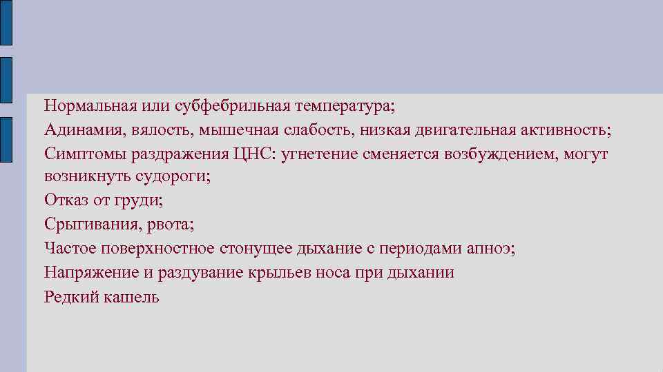 Нормальная или субфебрильная температура; Адинамия, вялость, мышечная слабость, низкая двигательная активность; Симптомы раздражения ЦНС: