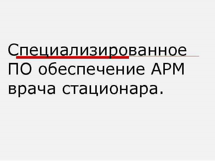 Специализированное ПО обеспечение АРМ врача стационара. 