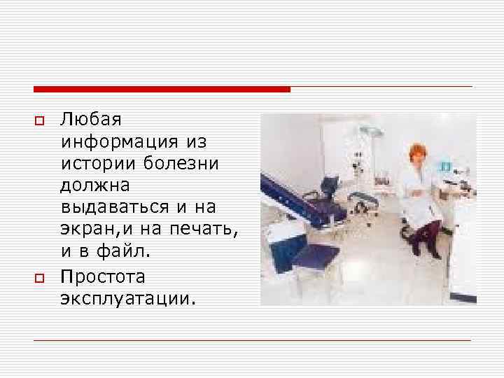 o o Любая информация из истории болезни должна выдаваться и на экран, и на