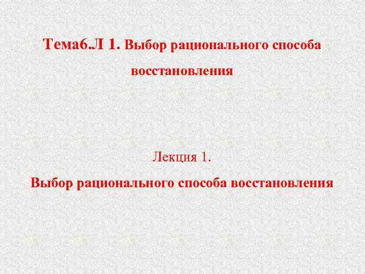 Тема 6. Л 1. Выбор рационального способа восстановления Лекция 1. Выбор рационального способа восстановления