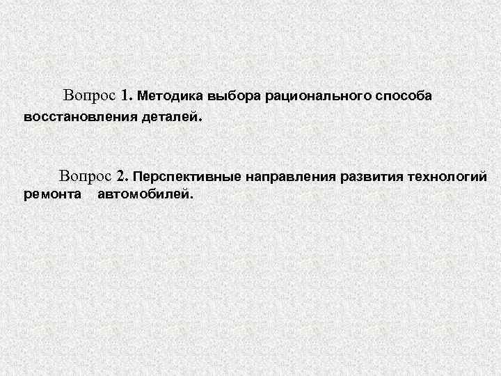 Вопрос 1. Методика выбора рационального способа восстановления деталей. Вопрос 2. Перспективные направления развития технологий