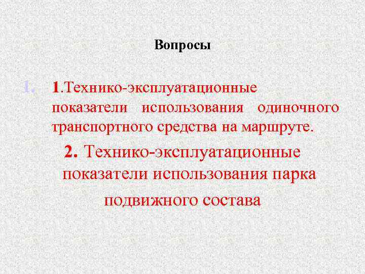 Вопросы 1. 1. Технико-эксплуатационные показатели использования одиночного транспортного средства на маршруте. 2. Технико-эксплуатационные показатели