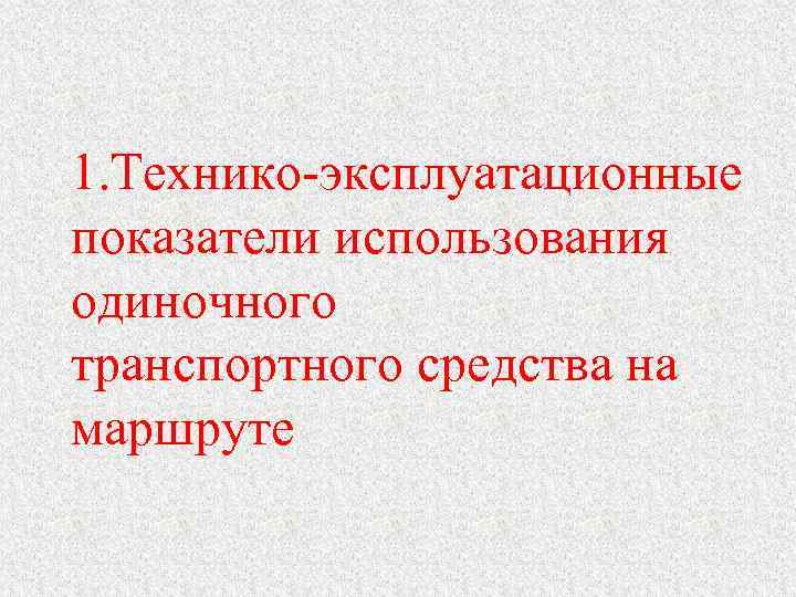 1. Технико-эксплуатационные показатели использования одиночного транспортного средства на маршруте 