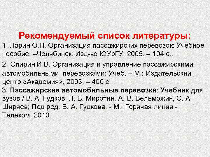 Рекомендуемый список литературы: 1. Ларин О. Н. Организация пассажирских перевозок: Учебное пособие. –Челябинск: Изд-во