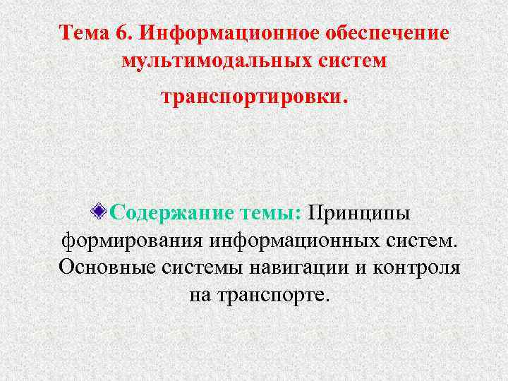 Тема 6. Информационное обеспечение мультимодальных систем транспортировки. Содержание темы: Принципы формирования информационных систем. Основные