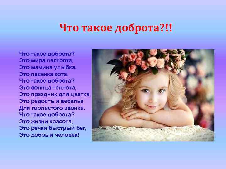 Что такое доброта? !! Что такое доброта? Это мира пестрота, Это мамина улыбка, Это