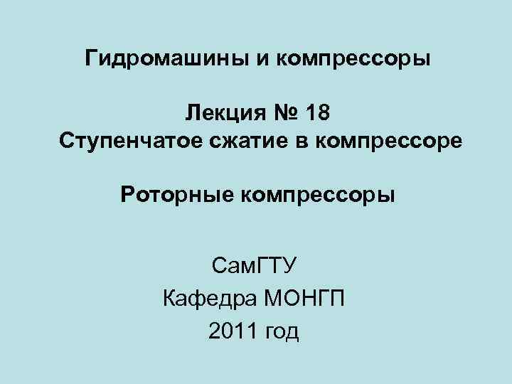 Гидромашины и компрессоры Лекция № 18 Ступенчатое сжатие в компрессоре Роторные компрессоры Сам. ГТУ