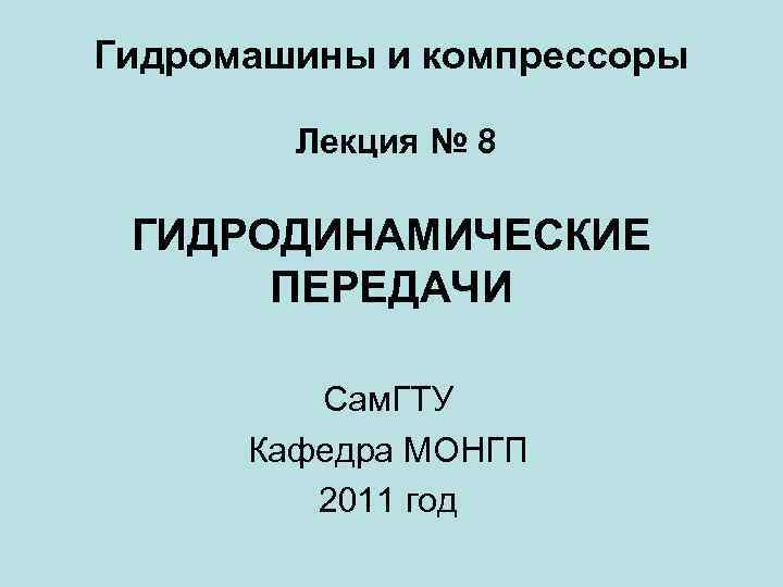 Гидромашины и компрессоры Лекция № 8 ГИДРОДИНАМИЧЕСКИЕ ПЕРЕДАЧИ Сам. ГТУ Кафедра МОНГП 2011 год