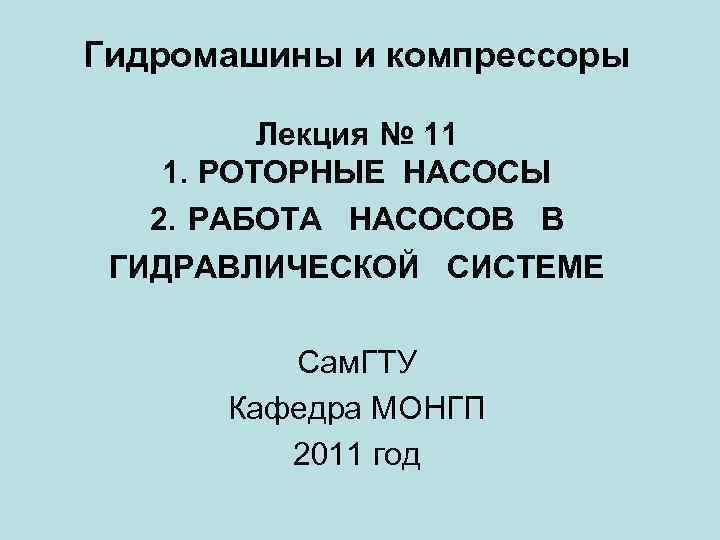 Гидромашины и компрессоры Лекция № 11 1. РОТОРНЫЕ НАСОСЫ 2. РАБОТА НАСОСОВ В ГИДРАВЛИЧЕСКОЙ