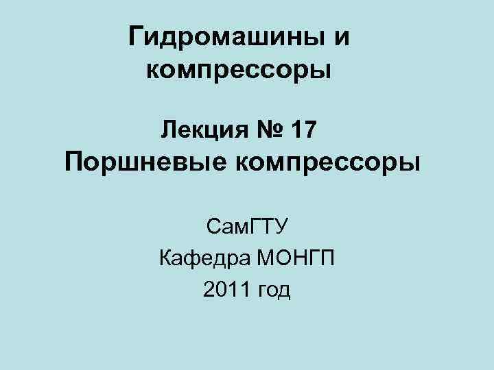 Гидромашины и компрессоры Лекция № 17 Поршневые компрессоры Сам. ГТУ Кафедра МОНГП 2011 год