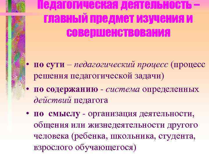 Педагогическая деятельность – главный предмет изучения и совершенствования • по сути – педагогический процесс