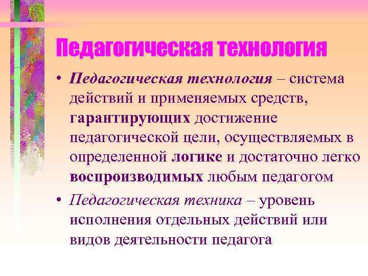 Педагогическая технология • Педагогическая технология – система действий и применяемых средств, гарантирующих достижение педагогической