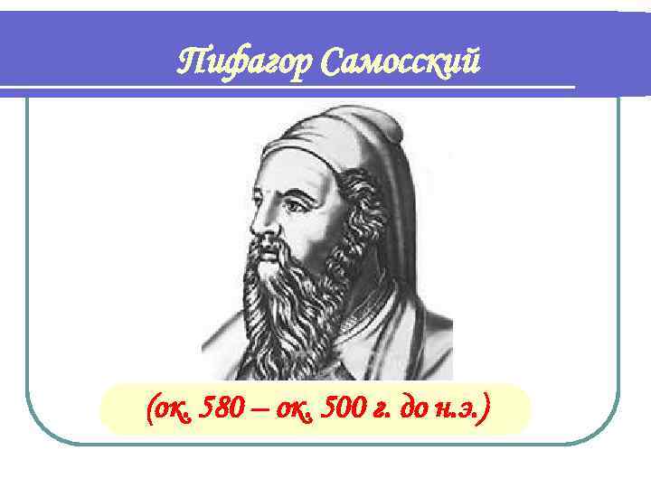 Пифагор Самосский (ок. 580 – ок. 500 г. до н. э. ) 