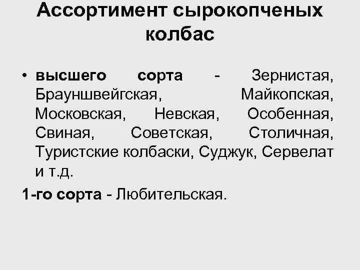 Ассортимент сырокопченых колбас • высшего сорта Зернистая, Брауншвейгская, Майкопская, Московская, Невская, Особенная, Свиная, Советская,
