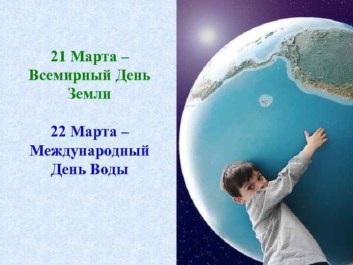 21 Марта – Всемирный День Земли 22 Марта – Международный День Воды 