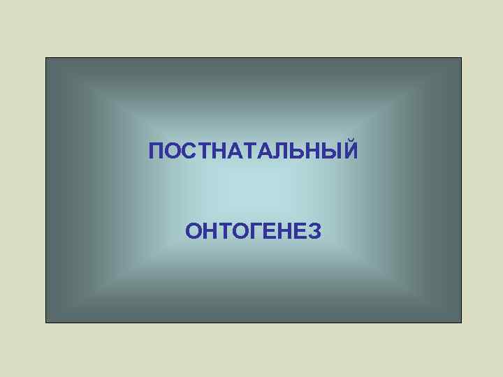 ПОСТНАТАЛЬНЫЙ ОНТОГЕНЕЗ 