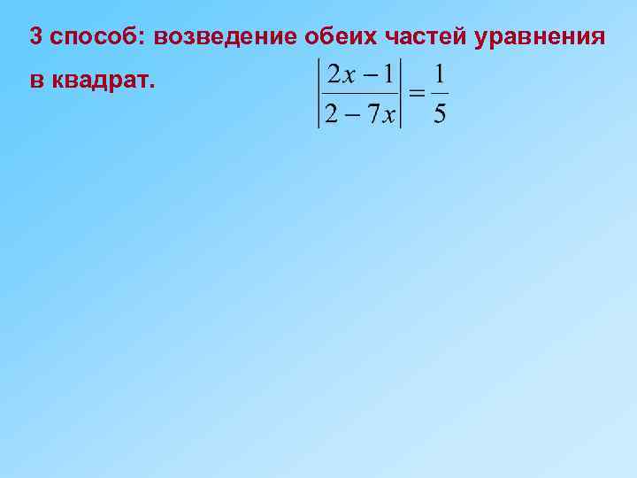 3 способ: возведение обеих частей уравнения в квадрат. 