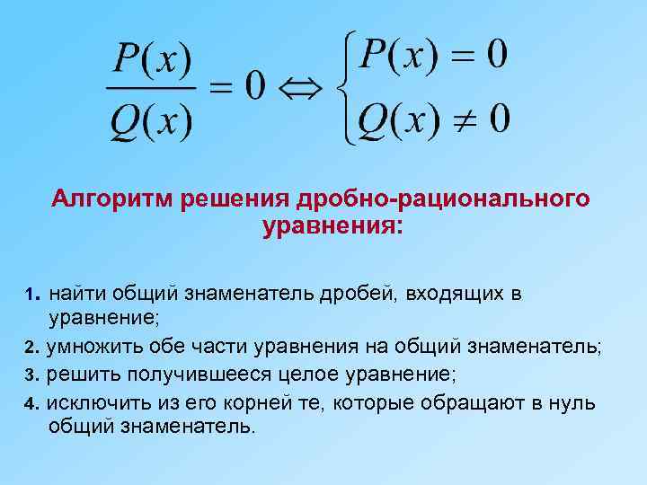 Алгоритм решения дробно-рационального уравнения: 1. найти общий знаменатель дробей, входящих в уравнение; 2. умножить