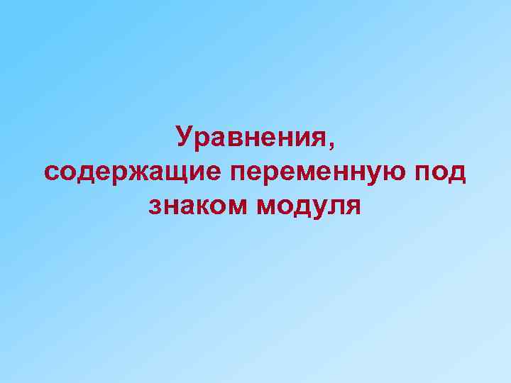 Уравнения, содержащие переменную под знаком модуля 