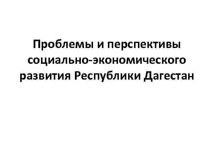 Проблемы и перспективы социально-экономического развития Республики Дагестан 