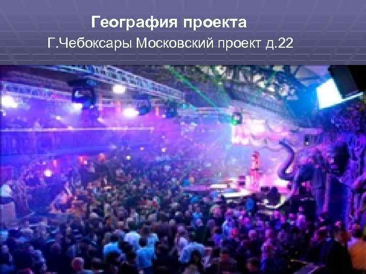 География проекта Г. Чебоксары Московский проект д. 22 