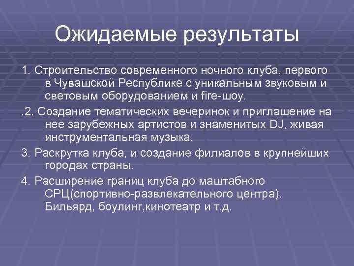 Ожидаемые результаты 1. Строительство современного ночного клуба, первого в Чувашской Республике с уникальным звуковым