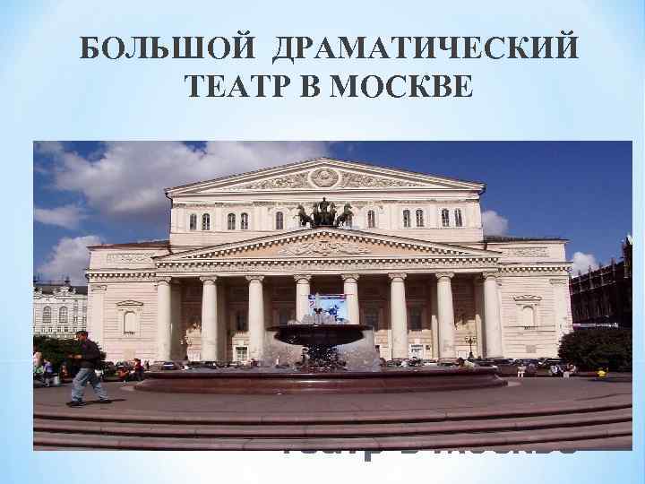 БОЛЬШОЙ ДРАМАТИЧЕСКИЙ ТЕАТР В МОСКВЕ * 