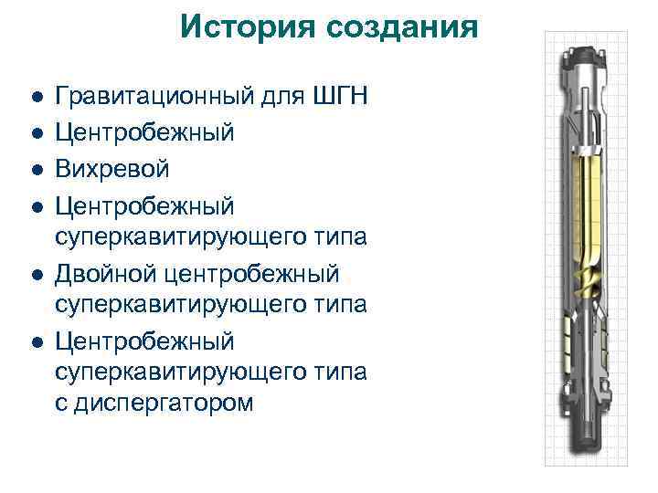 История создания l l l Гравитационный для ШГН Центробежный Вихревой Центробежный суперкавитирующего типа Двойной