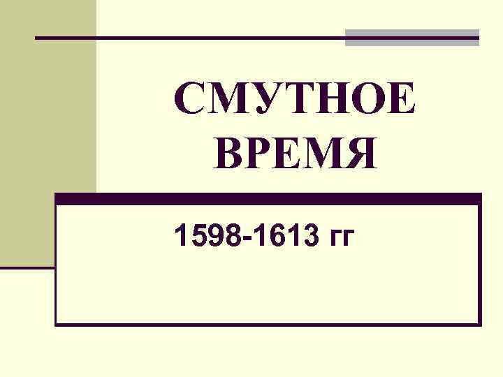 СМУТНОЕ ВРЕМЯ 1598 -1613 гг 