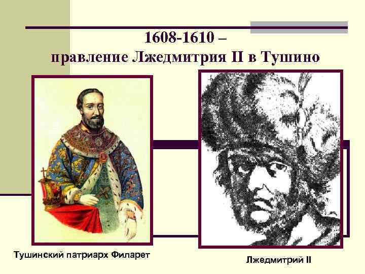 1608 -1610 – правление Лжедмитрия II в Тушино Тушинский патриарх Филарет Лжедмитрий II 