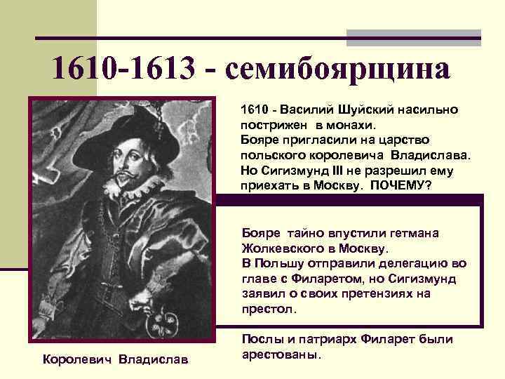 1610 -1613 - семибоярщина 1610 - Василий Шуйский насильно пострижен в монахи. Бояре пригласили