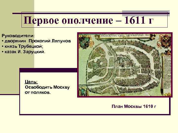 Первое ополчение – 1611 г Руководители: • дворянин Прокопий Ляпунов • князь Трубецкой; •