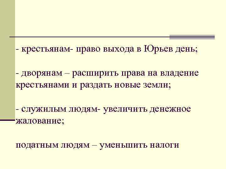 - крестьянам- право выхода в Юрьев день; - дворянам – расширить права на владение